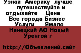   Узнай  Америку  лучше....путешествуйте и отдыхайте  › Цена ­ 1 - Все города Бизнес » Услуги   . Ямало-Ненецкий АО,Новый Уренгой г.